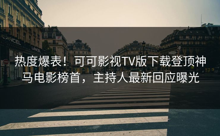 热度爆表!可可影视TV版下载登顶神马电影榜首,主持人最新回应曝光 第1张 热度爆表!可可影视TV版下载登顶神马电影榜首,主持人最新回应曝光 第1张