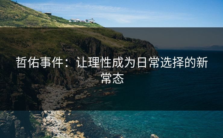 哲佑事件：让理性成为日常选择的新常态