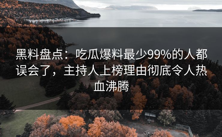 黑料盘点:吃瓜爆料最少99%的人都误会了,主持人上榜理由彻底令人热血沸腾 第1张 黑料盘点:吃瓜爆料最少99%的人都误会了,主持人上榜理由彻底令人热血沸腾 第1张
