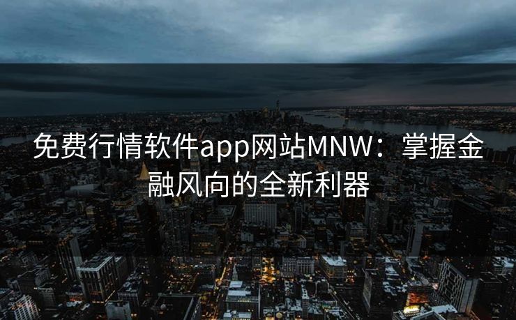免费行情软件app网站MNW:掌握金融风向的全新利器 第1张 免费行情软件app网站MNW:掌握金融风向的全新利器 第1张