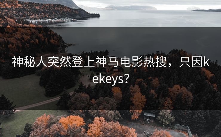神秘人突然登上神马电影热搜,只因kekeys?
