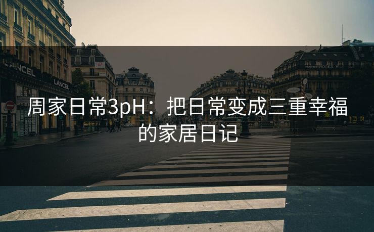 周家日常3pH：把日常变成三重幸福的家居日记