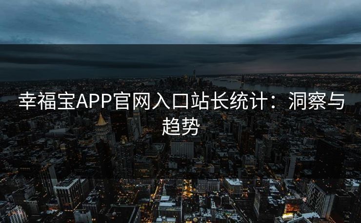 幸福宝APP官网入口站长统计：洞察与趋势